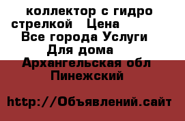 коллектор с гидро стрелкой › Цена ­ 8 000 - Все города Услуги » Для дома   . Архангельская обл.,Пинежский 